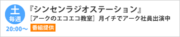 『シンセンラジオステーション』番組提供　毎週土曜20:00～　［アークのエコエコ教室］月イチでアーク社員出演中