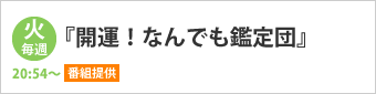 テレビ北海道　『開運！なんでも鑑定団』　番組提供　毎週火曜8：54～