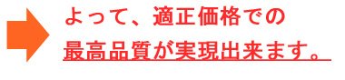 よって、適正価格での最高品質が実現できます