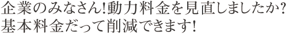 企業のみなさん！動力料金を見直しましたか？N-EBシステムを導入で基本料金も大幅にカットできます